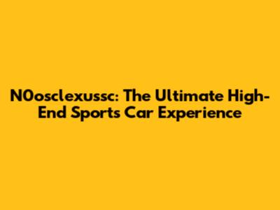 N0osclexussc: The Ultimate High-End Sports Car Experience