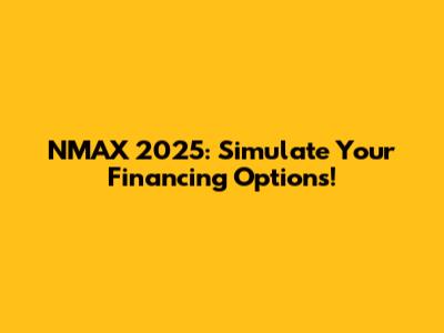 NMAX 2025: Simulate Your Financing Options!
