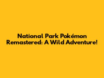 National Park Pokémon Remastered: A Wild Adventure!