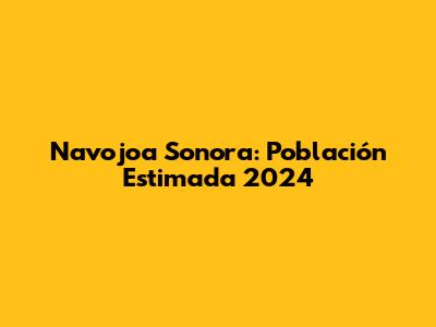 Navojoa Sonora: Población Estimada 2024