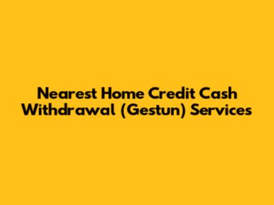 Nearest Home Credit Cash Withdrawal (Gestun) Services