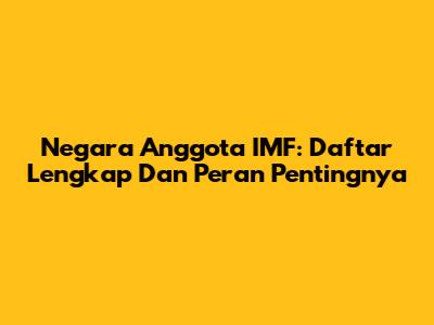 Negara Anggota IMF: Daftar Lengkap Dan Peran Pentingnya