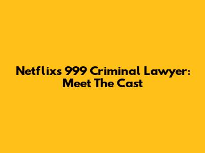 Netflix's 999 Criminal Lawyer: Meet The Cast