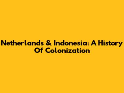 Netherlands & Indonesia: A History Of Colonization