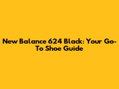 New Balance 624 Black: Your Go-To Shoe Guide