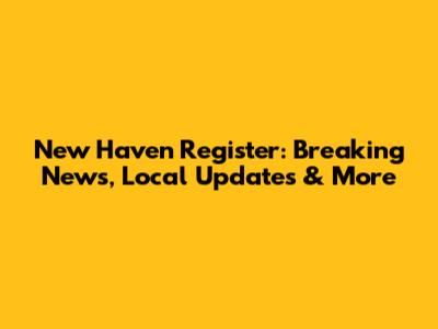 New Haven Register: Breaking News, Local Updates & More