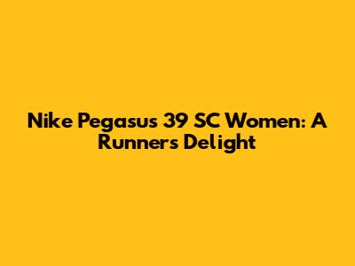 Nike Pegasus 39 SC Women: A Runner's Delight