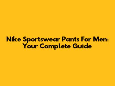 Nike Sportswear Pants For Men: Your Complete Guide