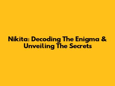 Nikita: Decoding The Enigma & Unveiling The Secrets