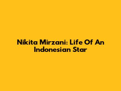 Nikita Mirzani: Life Of An Indonesian Star