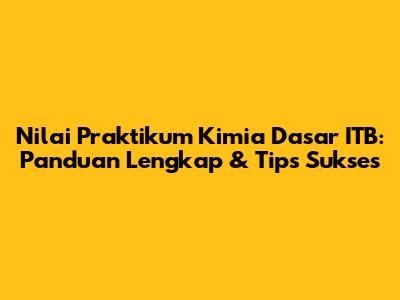 Nilai Praktikum Kimia Dasar ITB: Panduan Lengkap & Tips Sukses