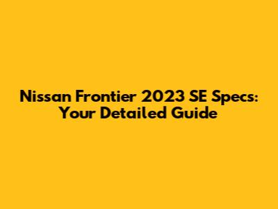Nissan Frontier 2023 SE Specs: Your Detailed Guide