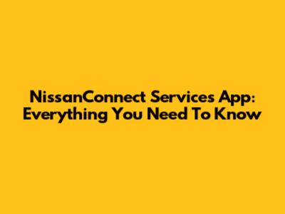 NissanConnect Services App: Everything You Need To Know