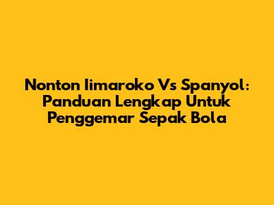 Nonton Iimaroko Vs Spanyol: Panduan Lengkap Untuk Penggemar Sepak Bola