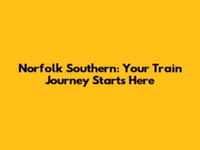 Norfolk Southern: Your Train Journey Starts Here