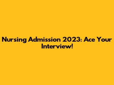 Nursing Admission 2023: Ace Your Interview!