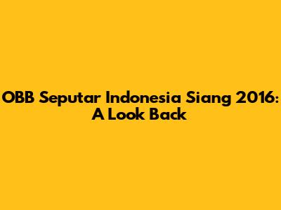 OBB Seputar Indonesia Siang 2016: A Look Back