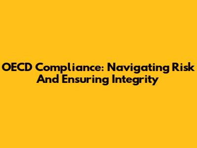 OECD Compliance: Navigating Risk And Ensuring Integrity
