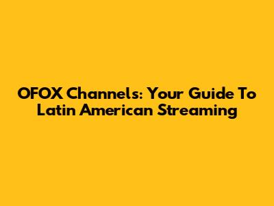 OFOX Channels: Your Guide To Latin American Streaming