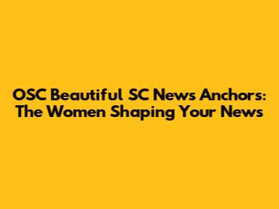 OSC Beautiful SC News Anchors: The Women Shaping Your News