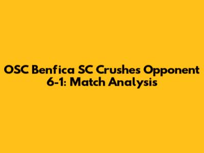 OSC Benfica SC Crushes Opponent 6-1: Match Analysis