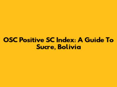 OSC Positive SC Index: A Guide To Sucre, Bolivia