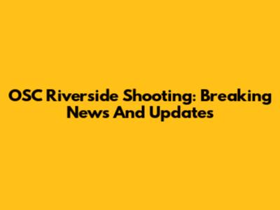 OSC Riverside Shooting: Breaking News And Updates