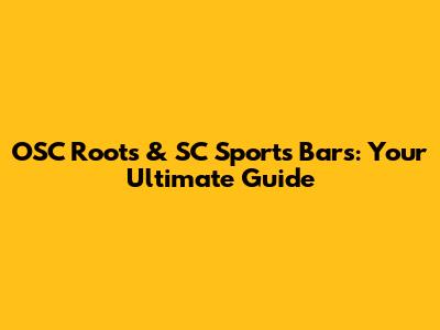OSC Roots & SC Sports Bars: Your Ultimate Guide