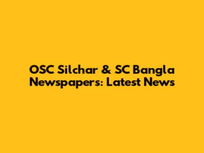 OSC Silchar & SC Bangla Newspapers: Latest News