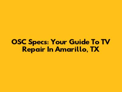 OSC Specs: Your Guide To TV Repair In Amarillo, TX