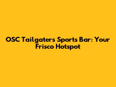OSC Tailgaters Sports Bar: Your Frisco Hotspot