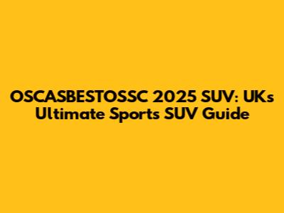 OSCASBESTOSSC 2025 SUV: UK's Ultimate Sports SUV Guide