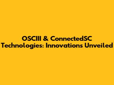OSCIII & ConnectedSC Technologies: Innovations Unveiled