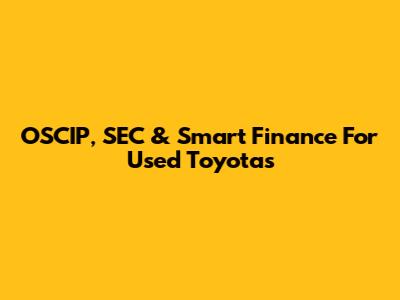 OSCIP, SEC & Smart Finance For Used Toyotas