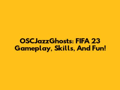 OSCJazzGhosts: FIFA 23 Gameplay, Skills, And Fun!