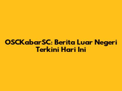 OSCKabarSC: Berita Luar Negeri Terkini Hari Ini