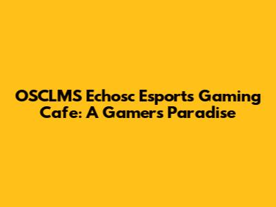 OSCLMS Echosc Esports Gaming Cafe: A Gamer's Paradise