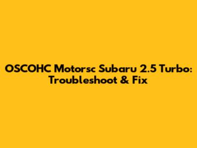 OSCOHC Motorsc Subaru 2.5 Turbo: Troubleshoot & Fix