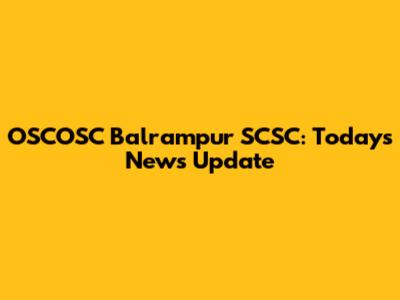 OSCOSC Balrampur SCSC: Today's News Update