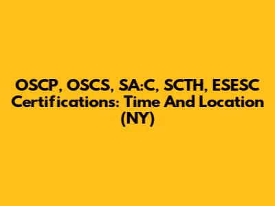 OSCP, OSCS, SA:C, SCTH, ESESC Certifications: Time And Location (NY)