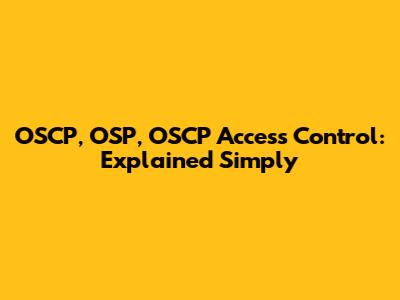 OSCP, OSP, OSCP Access Control: Explained Simply