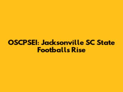 OSCPSEI: Jacksonville SC State Football's Rise