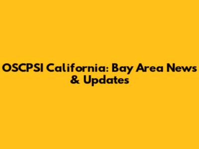 OSCPSI California: Bay Area News & Updates