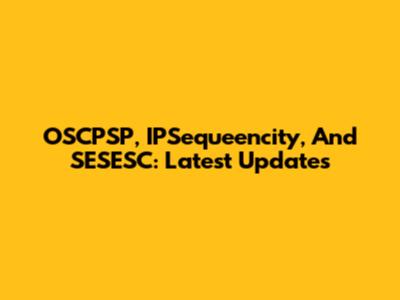 OSCPSP, IPSequeencity, And SESESC: Latest Updates