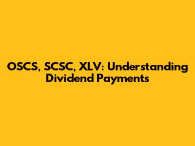 OSCS, SCSC, XLV: Understanding Dividend Payments