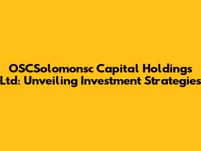 OSCSolomonsc Capital Holdings Ltd: Unveiling Investment Strategies