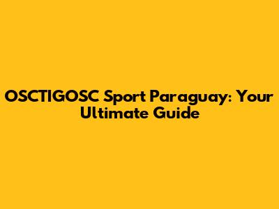 OSCTIGOSC Sport Paraguay: Your Ultimate Guide