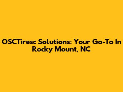 OSCTiresc Solutions: Your Go-To In Rocky Mount, NC