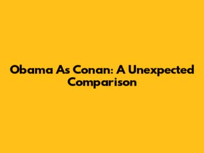 Obama As Conan: A Unexpected Comparison