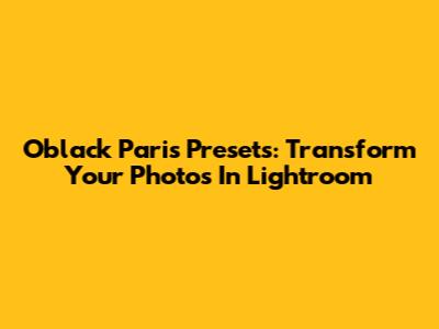 Oblack Paris Presets: Transform Your Photos In Lightroom